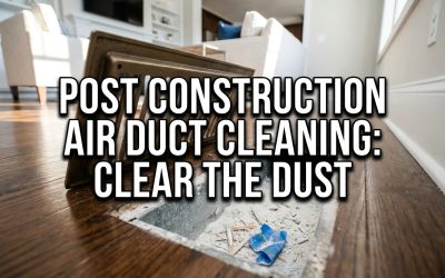 Post Construction Air Duct Cleaning: Why Your Remodel Isn’t Finished Yet